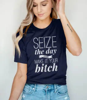 Seize the Day and Make it Your Bitch T-Shirt