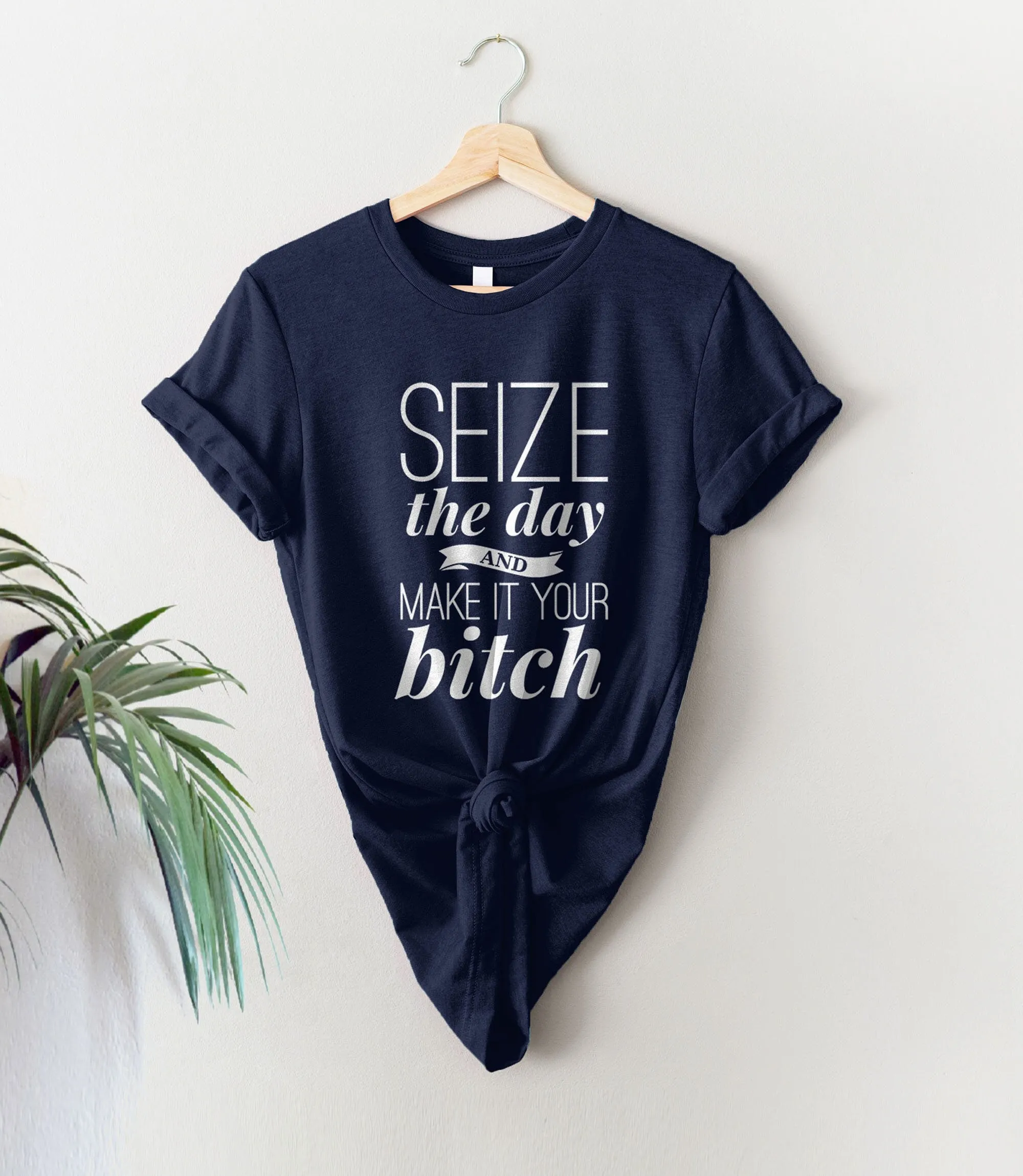 Seize the Day and Make it Your Bitch T-Shirt